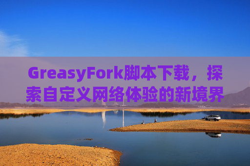 GreasyFork脚本下载，探索自定义网络体验的新境界